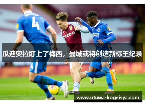 瓜迪奥拉盯上了梅西，曼城或将创造新标王纪录