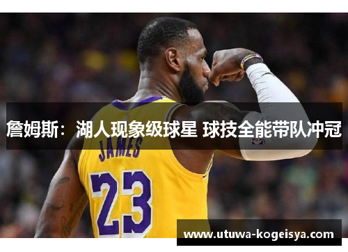 詹姆斯：湖人现象级球星 球技全能带队冲冠