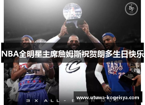 NBA全明星主席詹姆斯祝贺朗多生日快乐